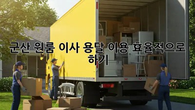 군산 원룸 이사, 용달 이용 효율적으로 하기!