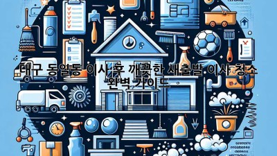 대구 동일동 이사 후 깨끗한 새출발, 이사 청소 완벽 가이드!