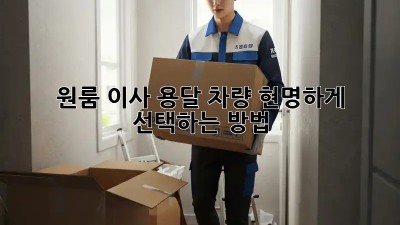 원룸 이사, 용달 차량 현명하게 선택하는 방법!